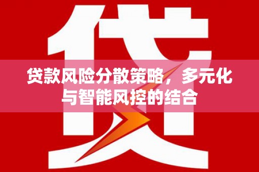 彝良贷款风险分散策略，多元化与智能风控的结合
