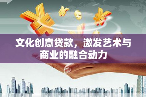 彝良文化创意贷款，激发艺术与商业的融合动力