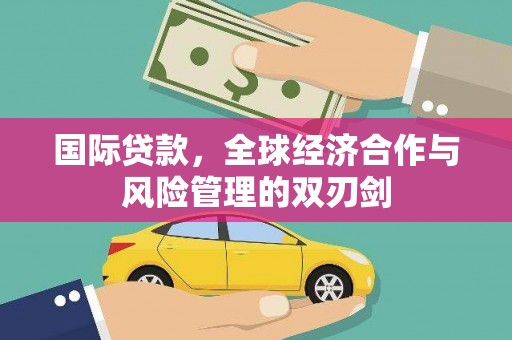彝良国际贷款，全球经济合作与风险管理的双刃剑