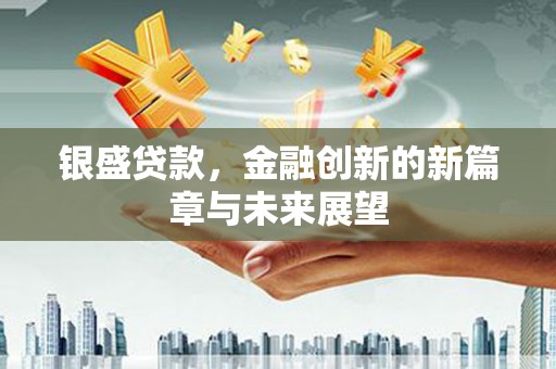 彝良银盛贷款，金融创新的新篇章与未来展望