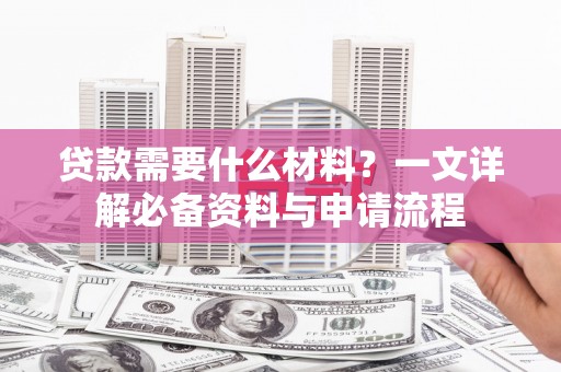 彝良贷款需要什么材料？一文详解必备资料与申请流程