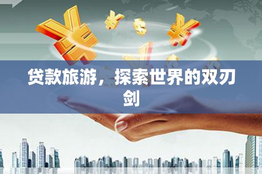 彝良贷款旅游，探索世界的双刃剑