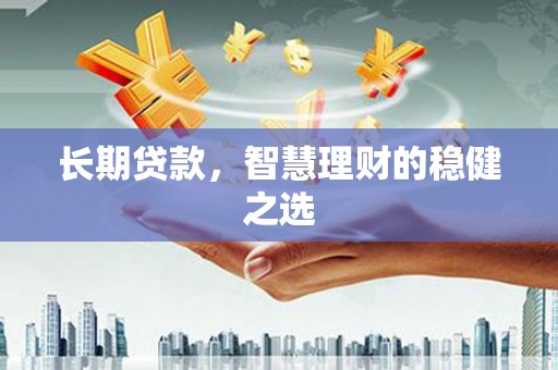 彝良长期贷款，智慧理财的稳健之选