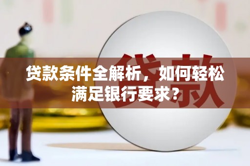 彝良贷款条件全解析，如何轻松满足银行要求？