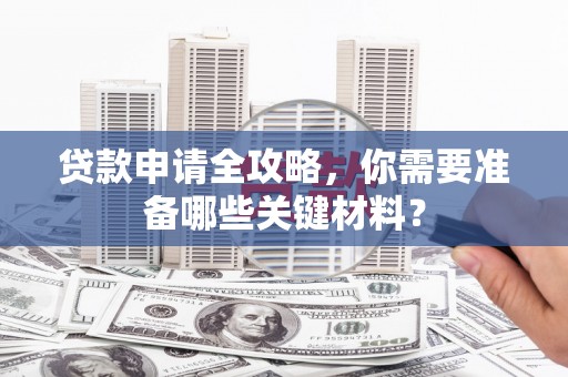 彝良贷款申请全攻略，你需要准备哪些关键材料？