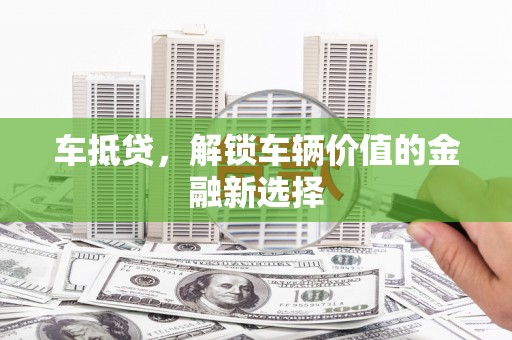 彝良车抵贷，解锁车辆价值的金融新选择