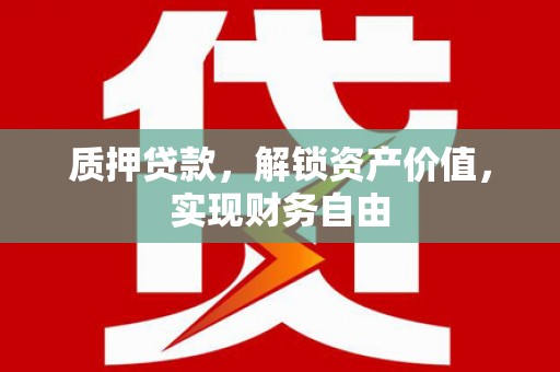 彝良质押贷款，解锁资产价值，实现财务自由