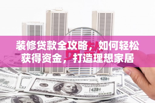 彝良装修贷款全攻略，如何轻松获得资金，打造理想家居