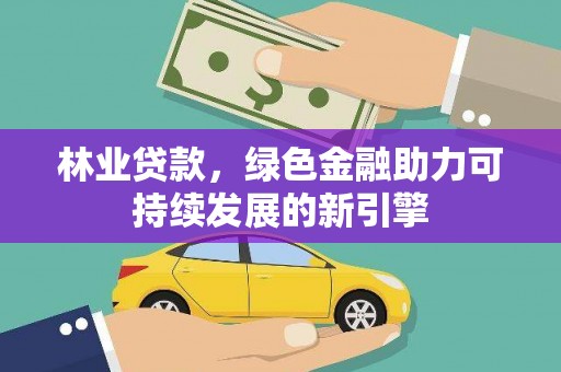 彝良林业贷款，绿色金融助力可持续发展的新引擎