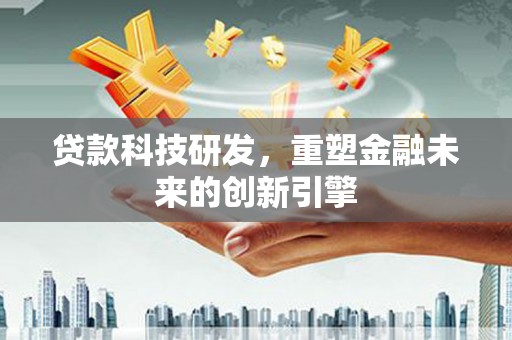 彝良贷款科技研发，重塑金融未来的创新引擎