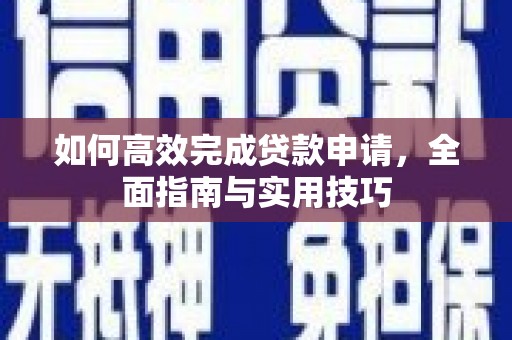 彝良如何高效完成贷款申请，全面指南与实用技巧