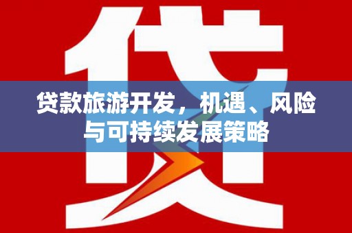 彝良贷款旅游开发，机遇、风险与可持续发展策略