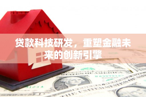 彝良贷款科技研发，重塑金融未来的创新引擎