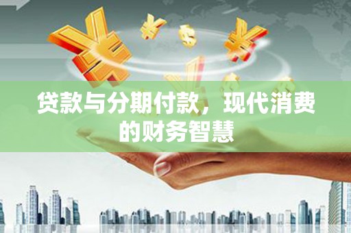 彝良贷款与分期付款，现代消费的财务智慧