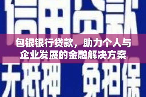 彝良包银银行贷款，助力个人与企业发展的金融解决方案
