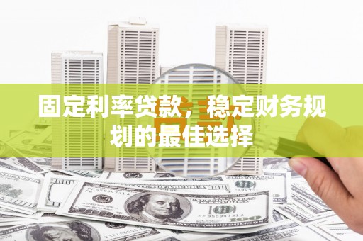 彝良固定利率贷款，稳定财务规划的最佳选择