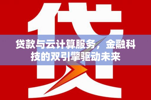 彝良贷款与云计算服务，金融科技的双引擎驱动未来