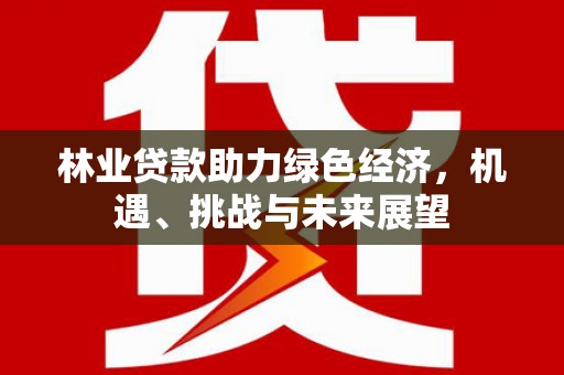 彝良林业贷款助力绿色经济，机遇、挑战与未来展望