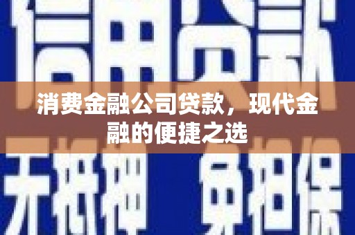 彝良消费金融公司贷款，现代金融的便捷之选