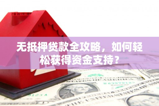 彝良无抵押贷款全攻略，如何轻松获得资金支持？