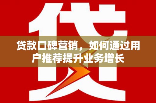 彝良贷款口碑营销，如何通过用户推荐提升业务增长