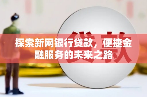彝良探索新网银行贷款，便捷金融服务的未来之路