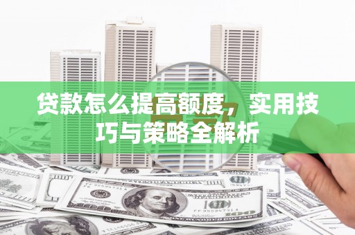 彝良贷款怎么提高额度，实用技巧与策略全解析