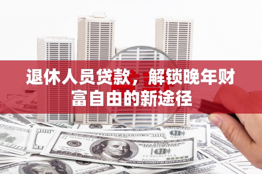 彝良退休人员贷款，解锁晚年财富自由的新途径