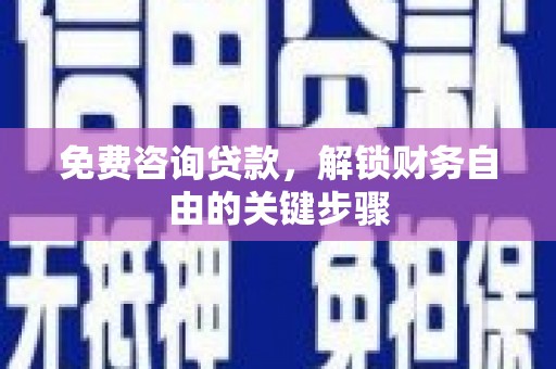 彝良免费咨询贷款，解锁财务自由的关键步骤