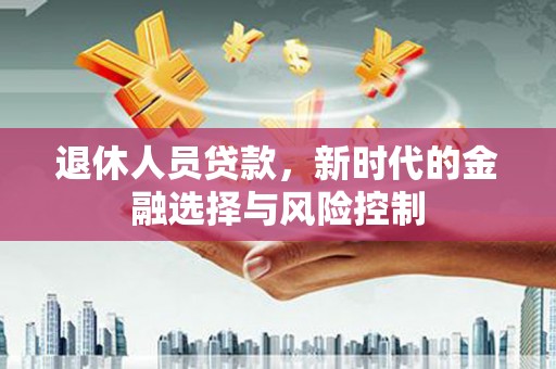 彝良退休人员贷款，新时代的金融选择与风险控制