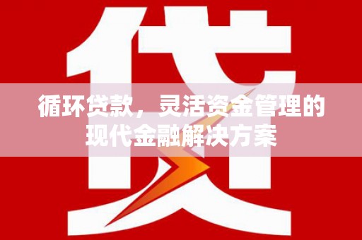 彝良循环贷款，灵活资金管理的现代金融解决方案