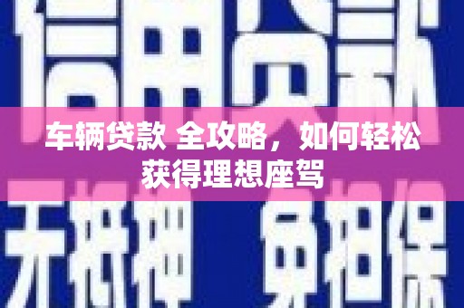 彝良车辆贷款 全攻略，如何轻松获得理想座驾