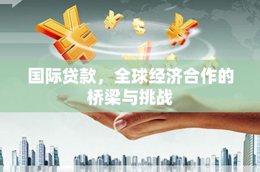 彝良国际贷款，全球经济合作的桥梁与挑战