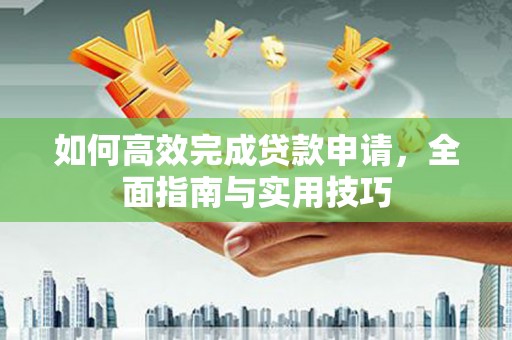 彝良如何高效完成贷款申请，全面指南与实用技巧