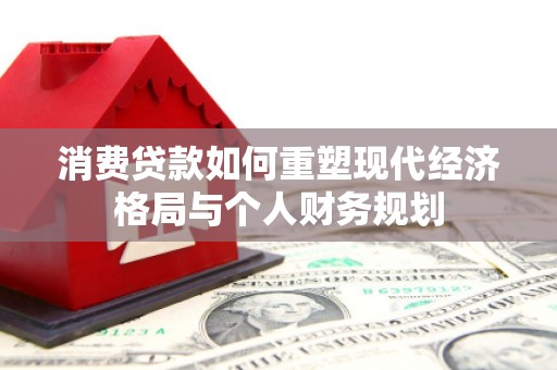 彝良消费贷款如何重塑现代经济格局与个人财务规划