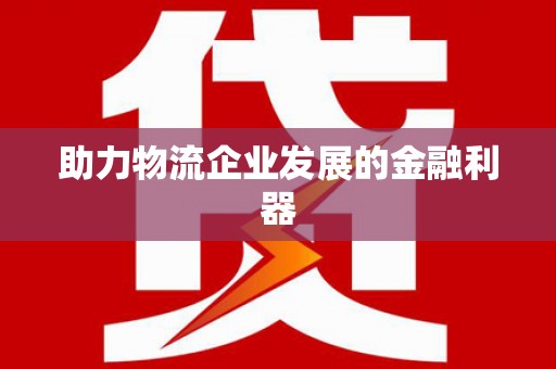 彝良助力物流企业发展的金融利器