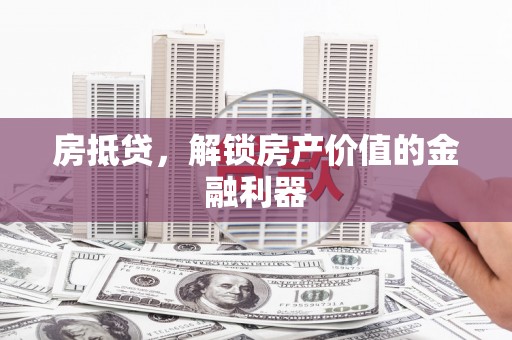 彝良房抵贷，解锁房产价值的金融利器