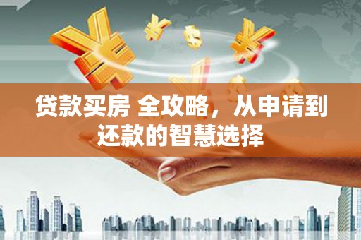 彝良贷款买房 全攻略，从申请到还款的智慧选择