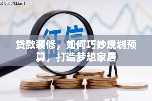 彝良贷款装修，如何巧妙规划预算，打造梦想家居