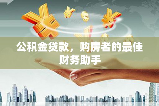 彝良公积金贷款，购房者的最佳财务助手