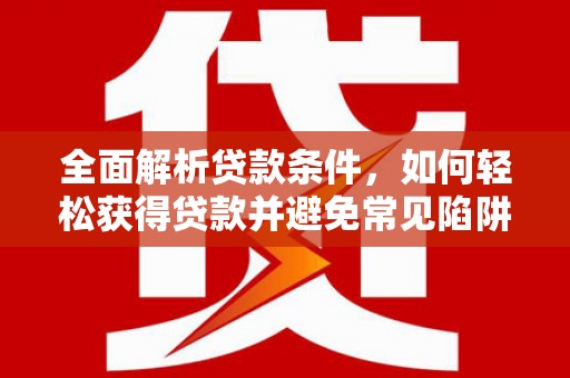 彝良全面解析贷款条件，如何轻松获得贷款并避免常见陷阱