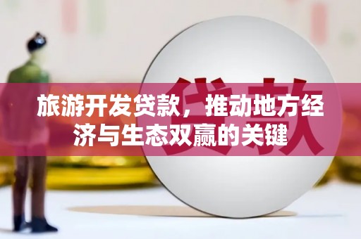 彝良旅游开发贷款，推动地方经济与生态双赢的关键