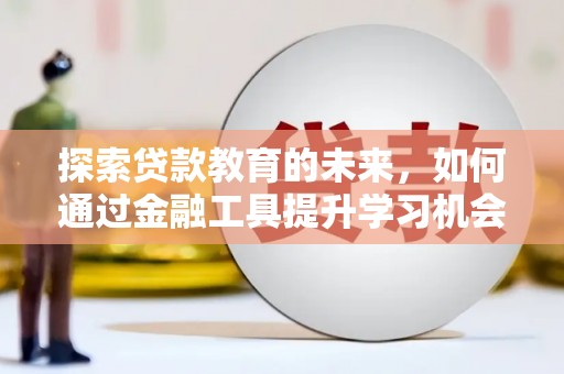 彝良探索贷款教育的未来，如何通过金融工具提升学习机会