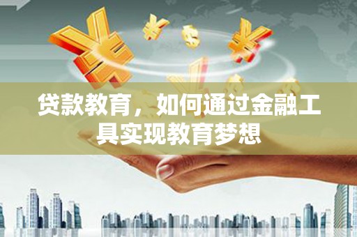 彝良贷款教育，如何通过金融工具实现教育梦想
