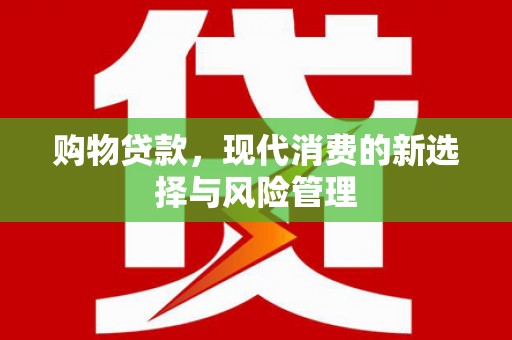 彝良购物贷款，现代消费的新选择与风险管理