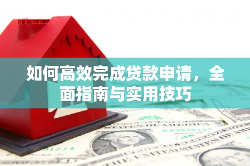 彝良如何高效完成贷款申请，全面指南与实用技巧