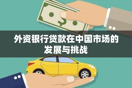 彝良外资银行贷款在中国市场的发展与挑战