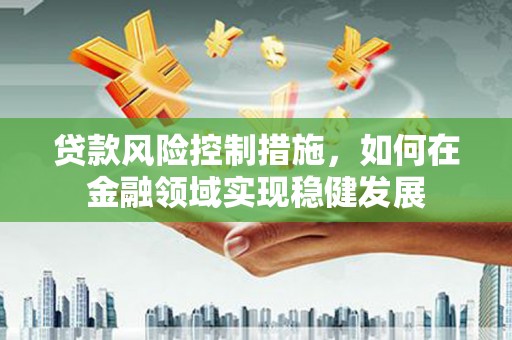 彝良贷款风险控制措施，如何在金融领域实现稳健发展