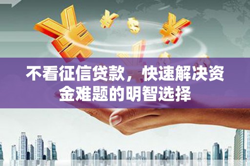彝良不看征信贷款，快速解决资金难题的明智选择
