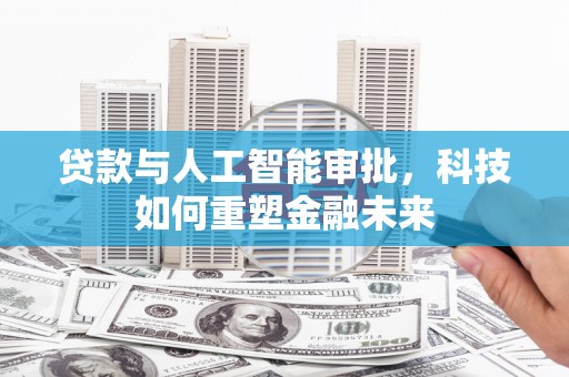 彝良贷款与人工智能审批，科技如何重塑金融未来